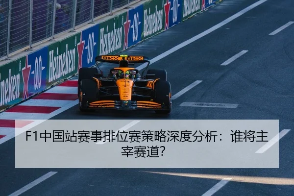 F1中国站赛事排位赛策略深度分析：谁将主宰赛道？